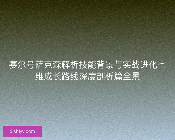 赛尔号萨克森解析技能背景与实战进化七维成长路线深度剖析篇全景